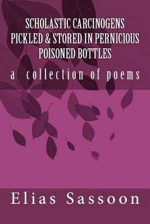 Scholastic Carcinogens Pickled & Stored in Pernicious Poisoned Bottles de Elias Sassoon