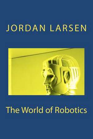 The World of Robotics de Jordan J. Larsen