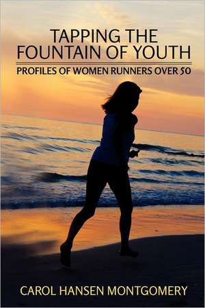 Tapping the Fountain of Youth: Profiles of Women Runners Over 50 de Carol Hansen Montgomery