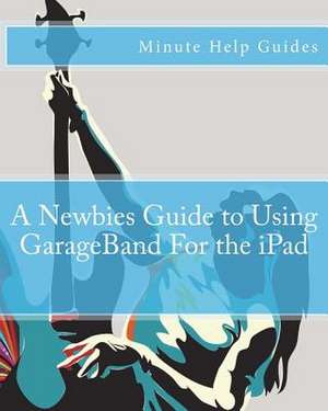 A Newbies Guide to Using GarageBand for the iPad de Minute Help Guides