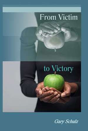 From Victim to Victory de Gar Schulz