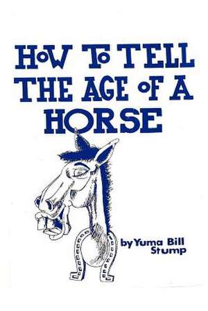 How to Tell the Age of a Horse: Become an Expert at Estimating the Age of a Horse! de Yuma Bill Stump