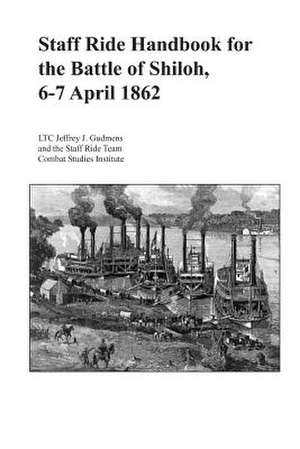 Staff Ride Handbook for the Battle of Shiloh, 6-7 April 1862 de Ltc Jeffrey J. Gudmens