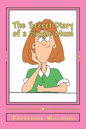 The Secret Diary of a Single Mum de Katherine Williams