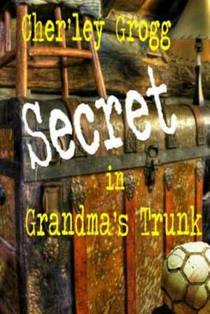 The Secret in Grandma's Trunk de Cher'ley Grogg