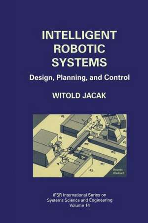 Intelligent Robotic Systems: Design, Planning, and Control de Witold Jacak