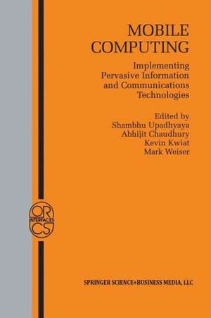 Mobile Computing: Implementing Pervasive Information and Communications Technologies de Shambhu Upadhyaya