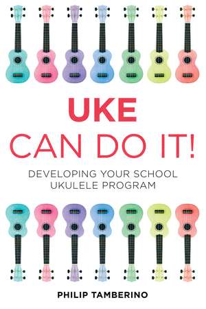 Uke Can Do It!: Developing Your School Ukulele Program de Philip Tamberino