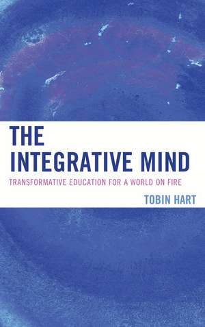 The Integrative Mind: Transformative Education For a World On Fire de Tobin Hart