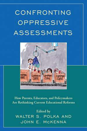 Confronting Oppressive Assessments: How Parents, Educators, and Policymakers Are Rethinking Current Educational Reforms de Walter S. Polka