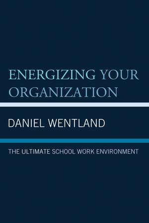 Energizing Your Organization: The Ultimate School Work Environment de Daniel Wentland
