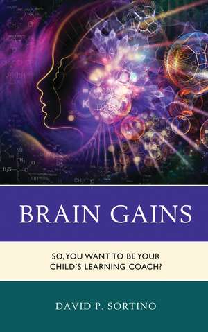 Brain Gains: So, You Want to Be Your Child’s Learning Coach? de David P. Sortino