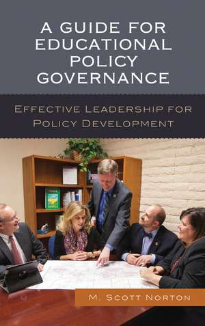 A Guide for Educational Policy Governance: Effective Leadership for Policy Development de M. Scott Norton