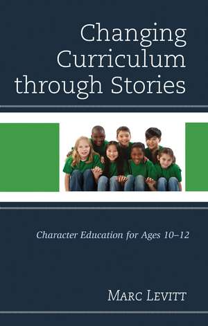 Changing Curriculum through Stories: Character Education for Ages 10-12 de Marc Levitt