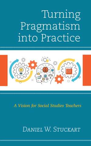 Turning Pragmatism into Practice: A Vision for Social Studies Teachers de Daniel W. Stuckart