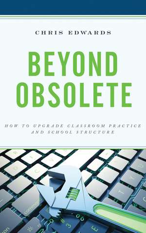 Beyond Obsolete: How to Upgrade Classroom Practice and School Structure de Chris Edwards