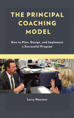 The Principal Coaching Model: How to Plan, Design, and Implement a Successful Program de Larry Hausner