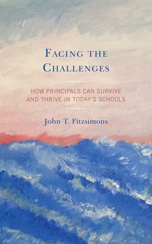 Facing the Challenges: How Principals Can Survive and Thrive in Today’s Schools de John T. Fitzsimons