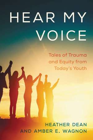 Hear My Voice: Tales of Trauma and Equity from Today's Youth de Heather Dean