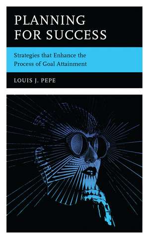 Planning for Success: Strategies that Enhance the Process of Goal Attainment de Louis J. Pepe
