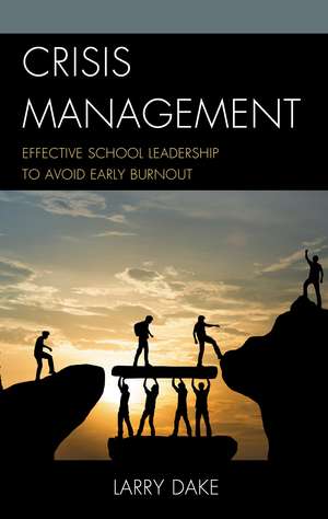 Crisis Management: Effective School Leadership to Avoid Early Burnout de Larry Dake
