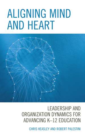 Aligning Mind and Heart: Leadership and Organization Dynamics for Advancing K-12 Education de Chris Heasley