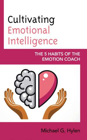 Cultivating Emotional Intelligence: The 5 Habits of the Emotion Coach de Michael G. Hylen, Ph.D