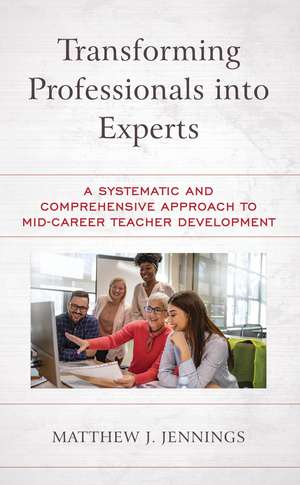 Transforming Professionals into Experts: A Systematic and Comprehensive Approach to Mid-Career Teacher Development de Matthew J. Jennings