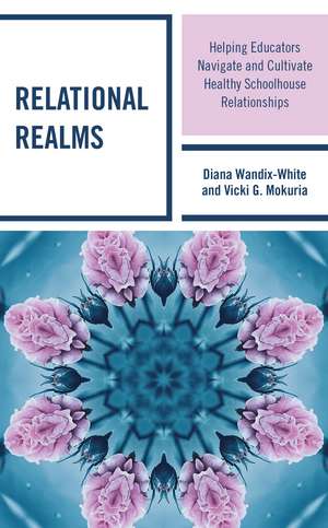 Relational Realms: Helping Educators Navigate and Cultivate Healthy Schoolhouse Relationships de Diana Wandix-White
