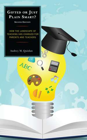 Gifted or Just Plain Smart: How the Landscape of Teaching Has Changed for Parents and Teachers de Audrey M. Quinlan