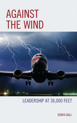 Against the Wind: Leadership at 36,000 Feet de Donya Ball