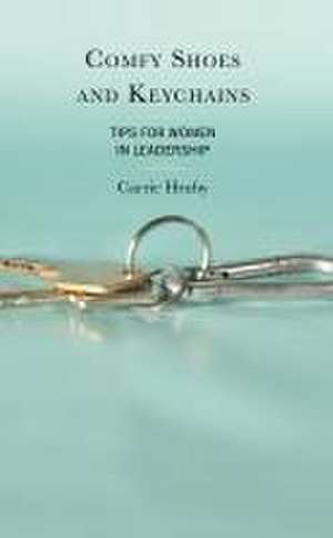 Comfy Shoes and Keychains: Tips for Women in Leadership de Carrie Hruby