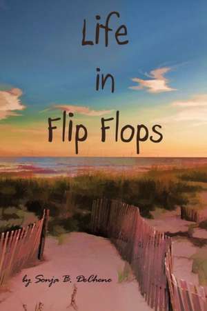 Life in Flip Flops de Sonja B. Dechene