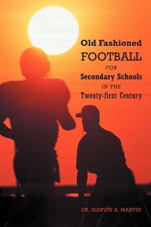 Old Fashioned Football for Secondary Schools in the Twenty-First Century de Marvin A. Martin