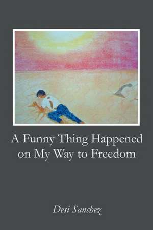 A Funny Thing Happened on My Way to Freedom de Desi Sanchez