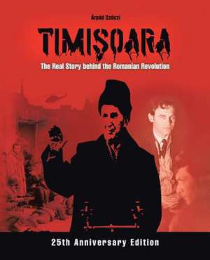 Timi Oara - The Real Story Behind the Romanian Revolution de Arpad Sz Czi