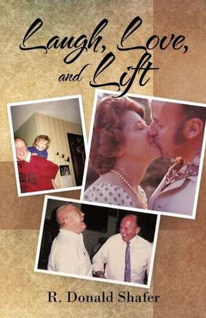 Laugh, Love, and Lift de R. Donald Shafer