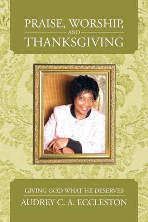 Praise, Worship, and Thanksgiving de Audrey C. a. Eccleston