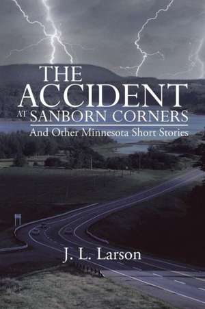 The Accident at Sanborn Corners.....and Other Minnesota Short Stories de J. L. Larson