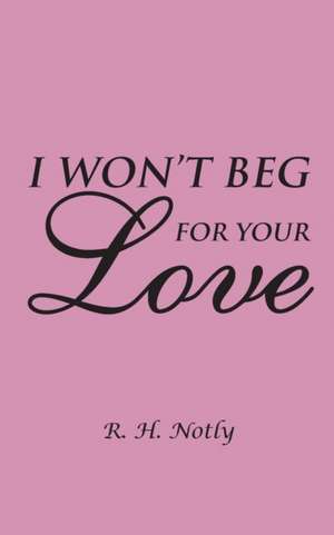 I Won't Beg for Your Love de R. H. Notly