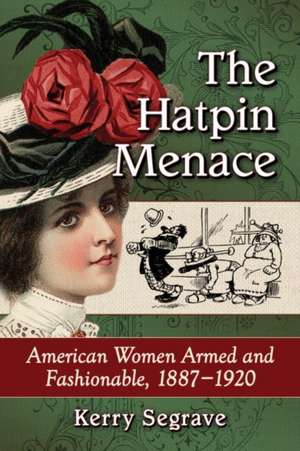 The Hatpin Menace: American Women Armed and Fashionable, 1887-1920 de Kerry Segrave