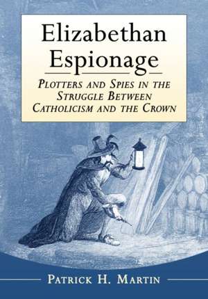 Elizabethan Espionage: Plotters and Spies in the Struggle Between Catholicism and the Crown de Patrick H. Martin