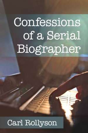 Confessions of a Serial Biographer de Carl Rollyson