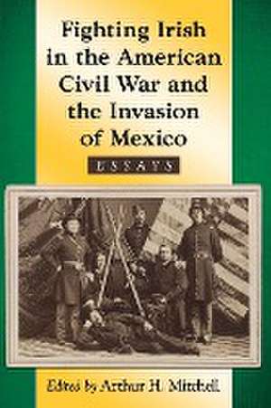 Fighting Irish in the American Civil War and the Invasion of Mexico de Arthur H. Mitchell