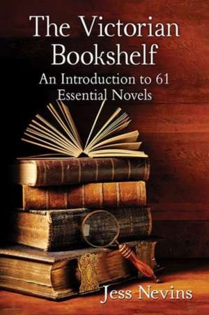 The Victorian Bookshelf: An Introduction to 61 Essential Novels de Jess Nevins