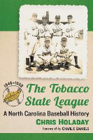 The Tobacco State League: A North Carolina Baseball History, 1946-1950 de Chris Holaday