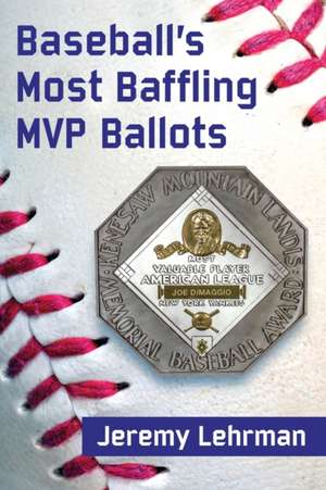 Baseball's MVP Mysteries: Baffling Ballots and What They Tell Us de Jeremy Lehrman