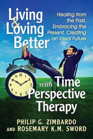 Living and Loving Better with Time Perspective Therapy de Philip G. Zimbardo