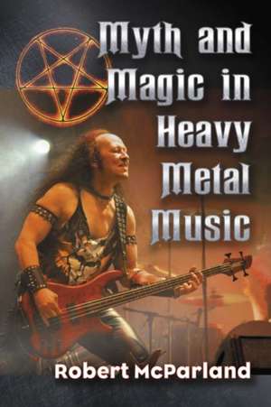 Myth and Magic in Heavy Metal Music de Robert Mcparland