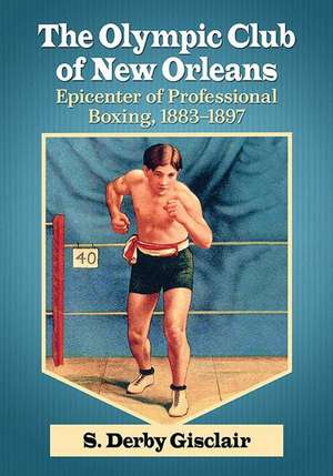 The Olympic Club of New Orleans: Epicenter of Professional Boxing, 1883-1897 de S. Derby Gisclair